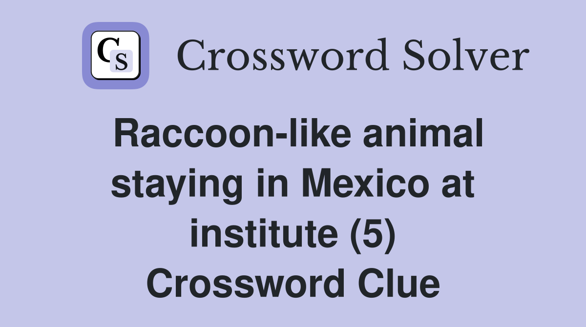 Raccoonlike animal staying in Mexico at institute (5) Crossword Clue